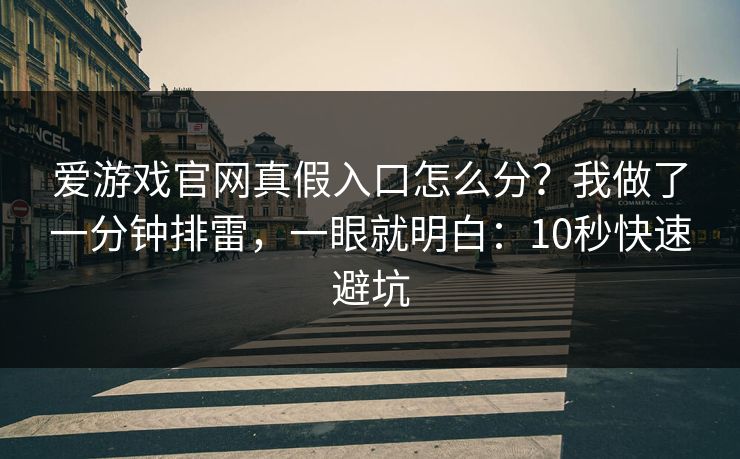 爱游戏官网真假入口怎么分?我做了一分钟排雷,一眼就明白:10秒快速避坑 爱游戏官网真假入口怎么分?我做了一分钟排雷,一眼就明白:10秒快速避坑
