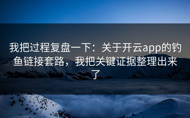 我把过程复盘一下:关于开云app的钓鱼链接套路,我把关键证据整理出来了 我把过程复盘一下:关于开云app的钓鱼链接套路,我把关键证据整理出来了