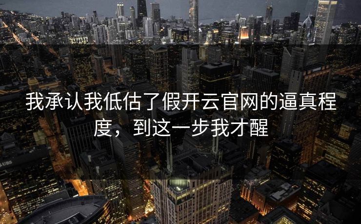 我承认我低估了假开云官网的逼真程度，到这一步我才醒
