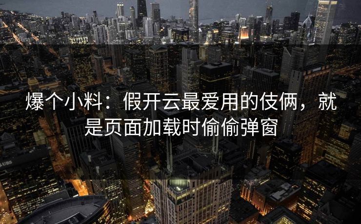 爆个小料:假开云最爱用的伎俩,就是页面加载时偷偷弹窗 爆个小料:假开云最爱用的伎俩,就是页面加载时偷偷弹窗