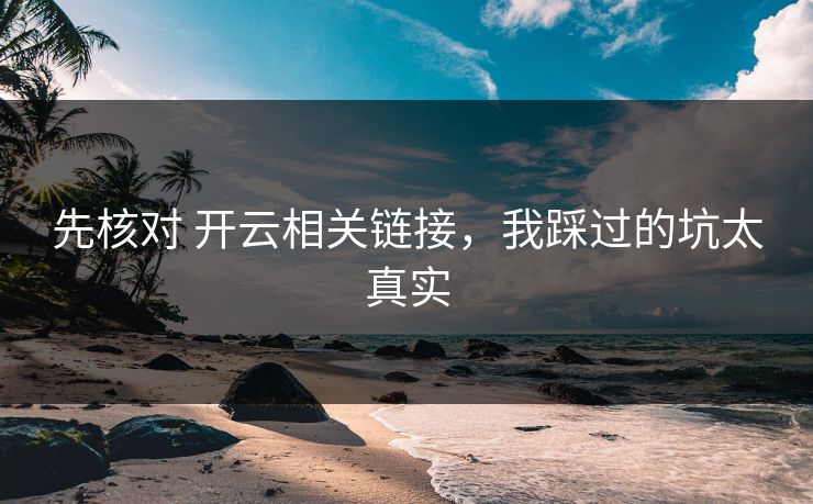 先核对 开云相关链接,我踩过的坑太真实 先核对 开云相关链接,我踩过的坑太真实