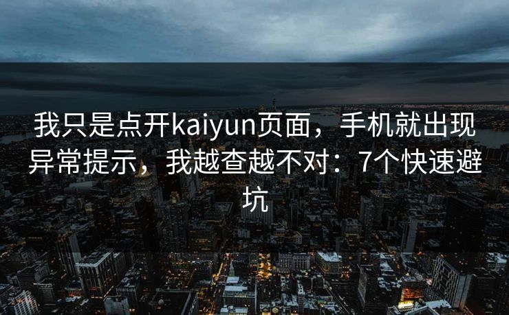 我只是点开kaiyun页面，手机就出现异常提示，我越查越不对：7个快速避坑