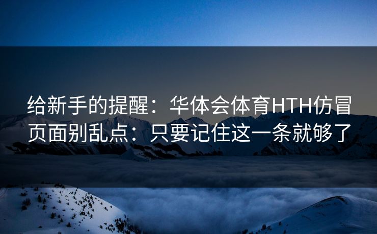 给新手的提醒：华体会体育HTH仿冒页面别乱点：只要记住这一条就够了