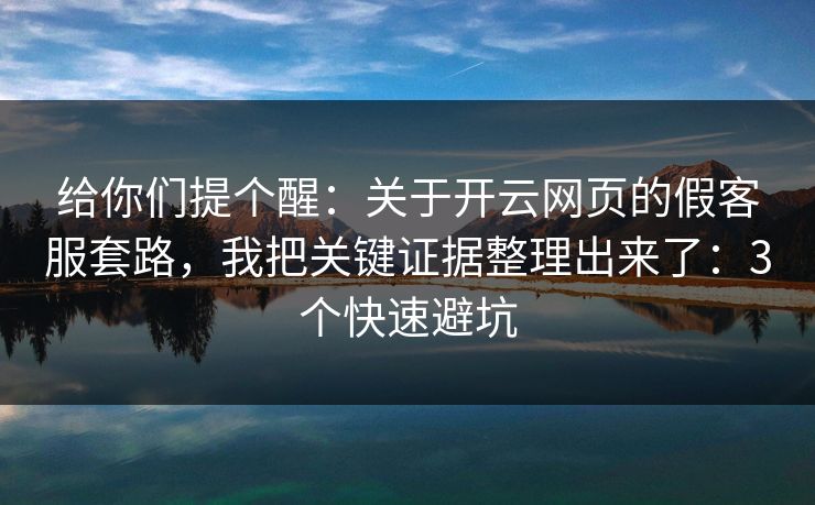 给你们提个醒：关于开云网页的假客服套路，我把关键证据整理出来了：3个快速避坑