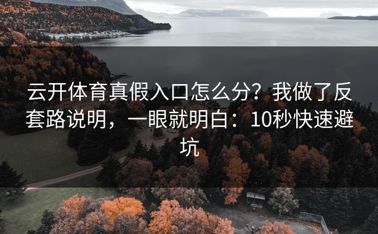 云开体育真假入口怎么分？我做了反套路说明，一眼就明白：10秒快速避坑