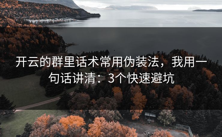 开云的群里话术常用伪装法，我用一句话讲清：3个快速避坑
