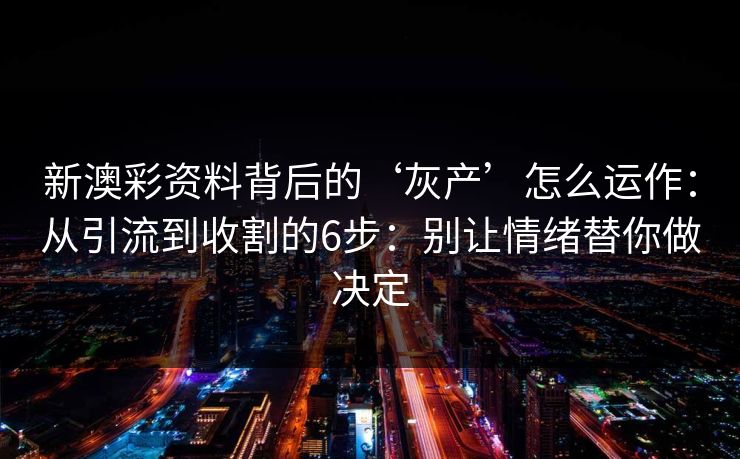 新澳彩资料背后的‘灰产’怎么运作：从引流到收割的6步：别让情绪替你做决定