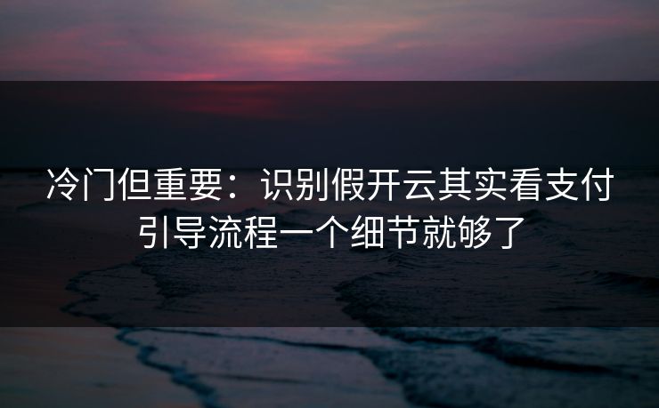 冷门但重要：识别假开云其实看支付引导流程一个细节就够了