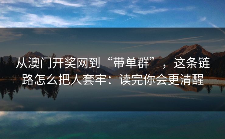 从澳门开奖网到“带单群”,这条链路怎么把人套牢:读完你会更清醒 从澳门开奖网到“带单群”,这条链路怎么把人套牢:读完你会更清醒