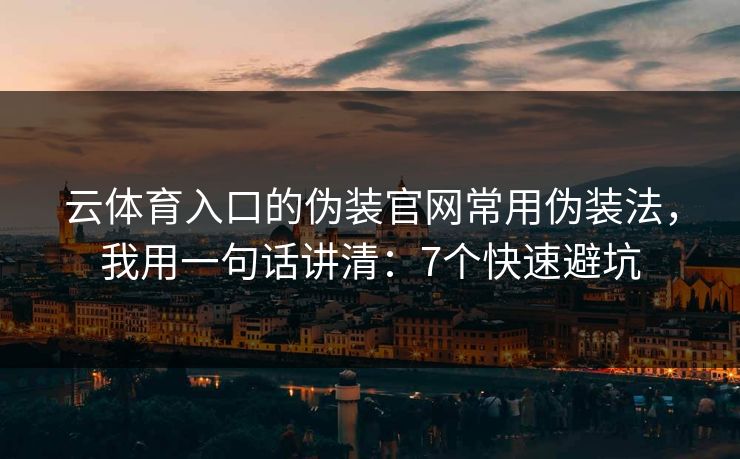 云体育入口的伪装官网常用伪装法,我用一句话讲清:7个快速避坑 云体育入口的伪装官网常用伪装法,我用一句话讲清:7个快速避坑