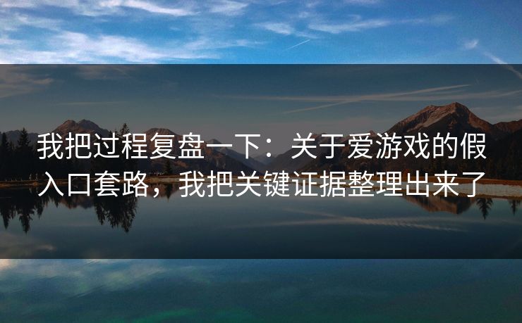 我把过程复盘一下：关于爱游戏的假入口套路，我把关键证据整理出来了